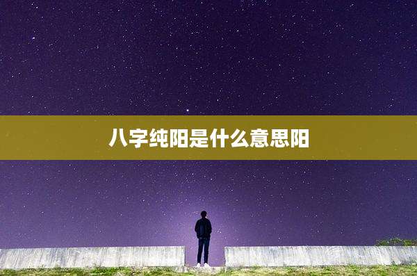 八字纯阳是什么意思阳