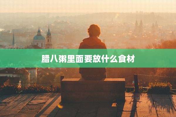 腊八粥里面要放什么食材