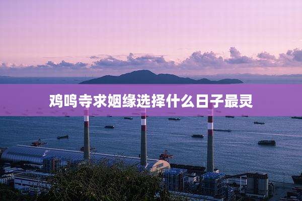 鸡鸣寺求姻缘选择什么日子最灵