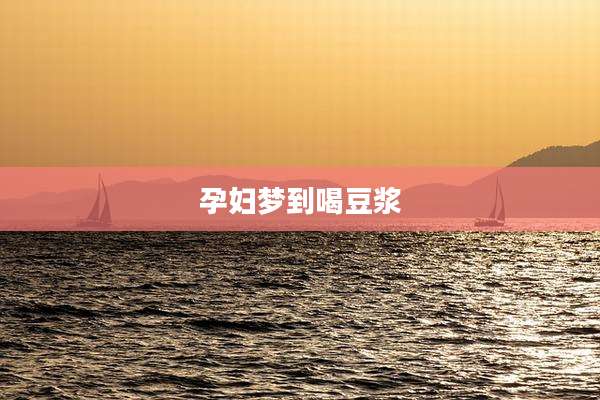 孕妇梦到喝豆浆