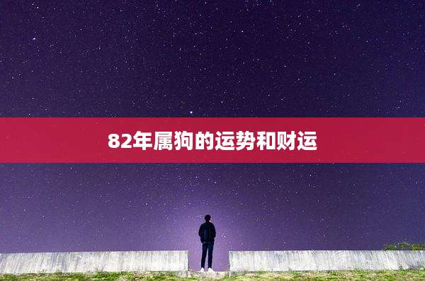 82年属狗的运势和财运