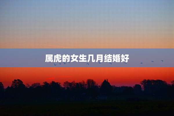 属虎的女生几月结婚好