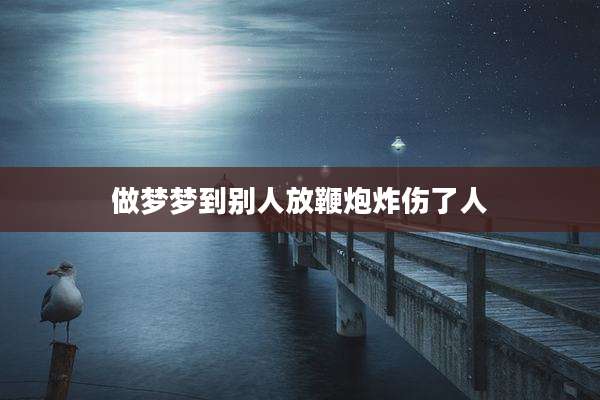 做梦梦到别人放鞭炮炸伤了人