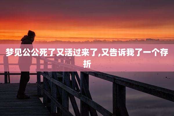 梦见公公死了又活过来了,又告诉我了一个存折