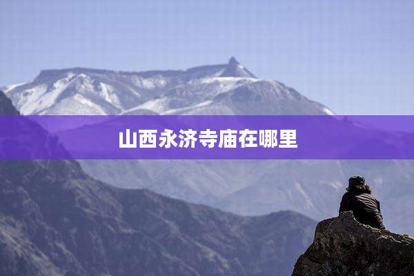 山西永济寺庙在哪里