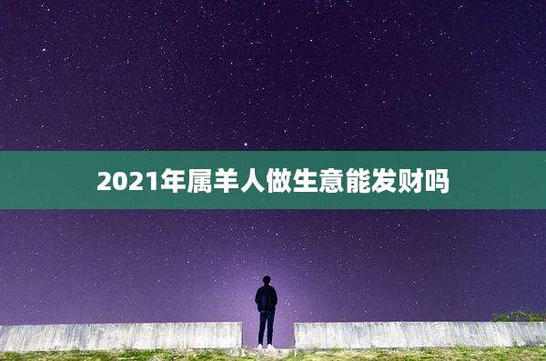 2021年属羊人做生意能发财吗