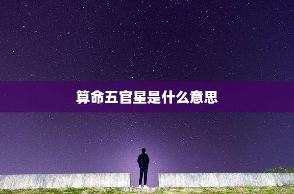 算命五官星是什么意思