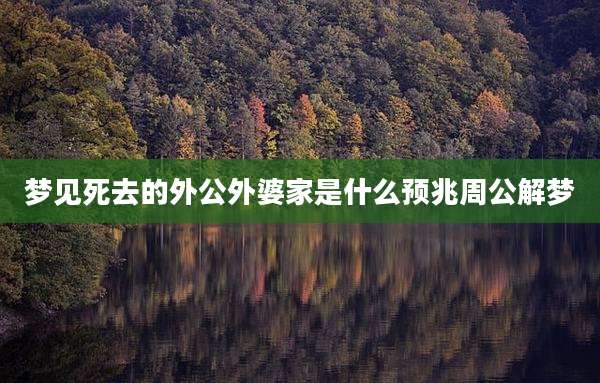 梦见死去的外公外婆家是什么预兆周公解梦