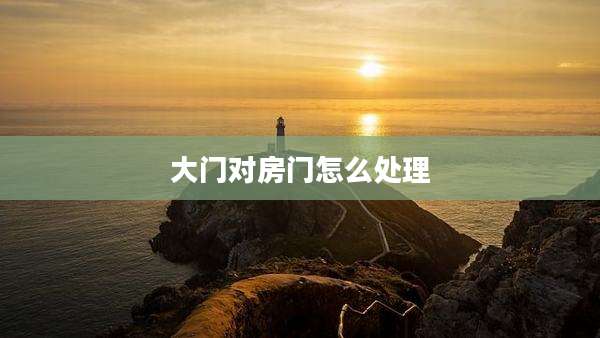 大门对房门怎么处理