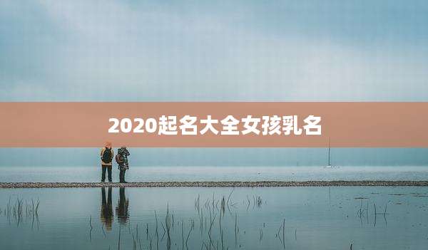 2020起名大全女孩乳名