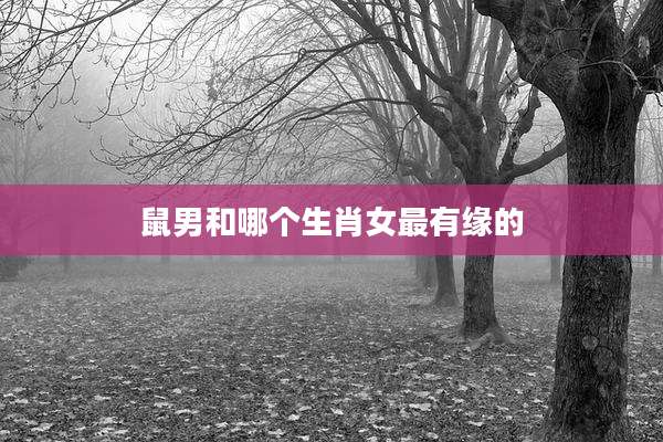 鼠男和哪个生肖女最有缘的