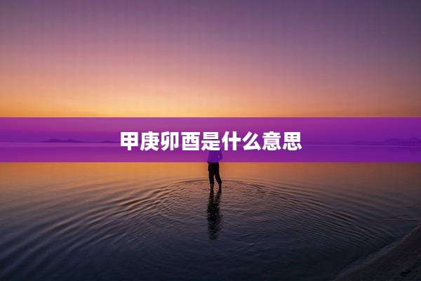 甲庚卯酉是什么意思