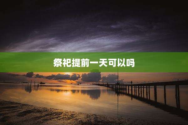 祭祀提前一天可以吗