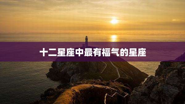 十二星座中最有福气的星座