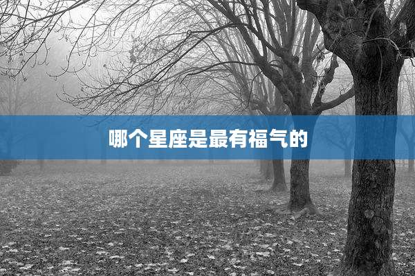 哪个星座是最有福气的