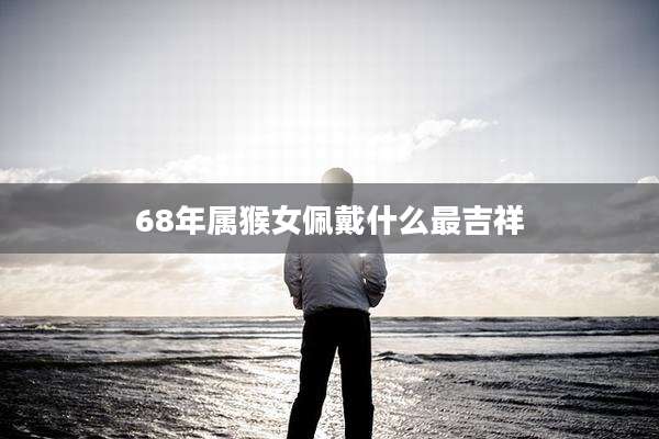 68年属猴女佩戴什么最吉祥
