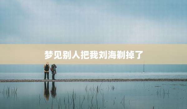 梦见别人把我刘海剃掉了