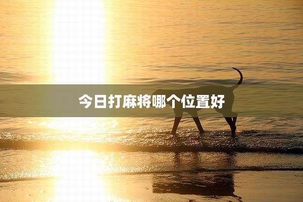 今日打麻将哪个位置好