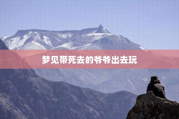 梦见带死去的爷爷出去玩