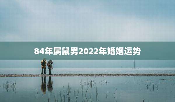 84年属鼠男2022年婚姻运势