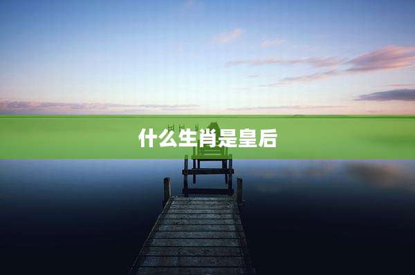 什么生肖是皇后