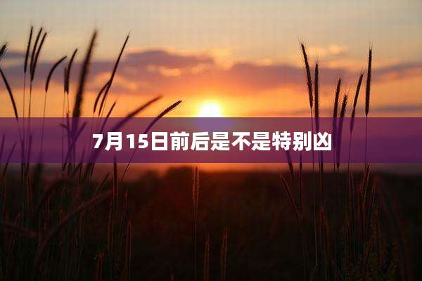 7月15日前后是不是特别凶