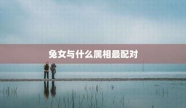 兔女与什么属相最配对