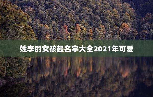 姓李的女孩起名字大全2021年可爱