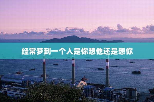 经常梦到一个人是你想他还是想你