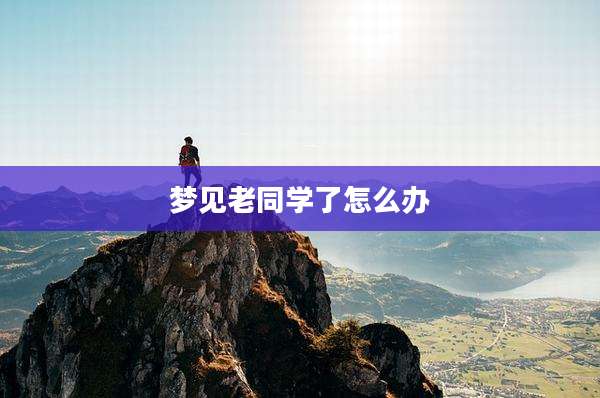 梦见老同学了怎么办