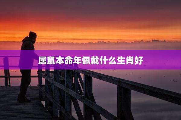 属鼠本命年佩戴什么生肖好