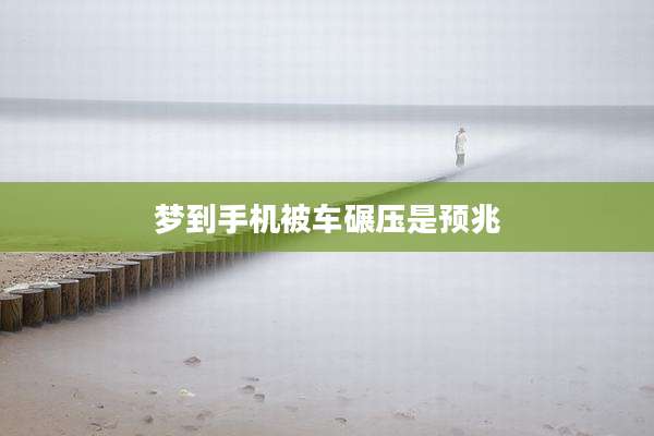 梦到手机被车碾压是预兆