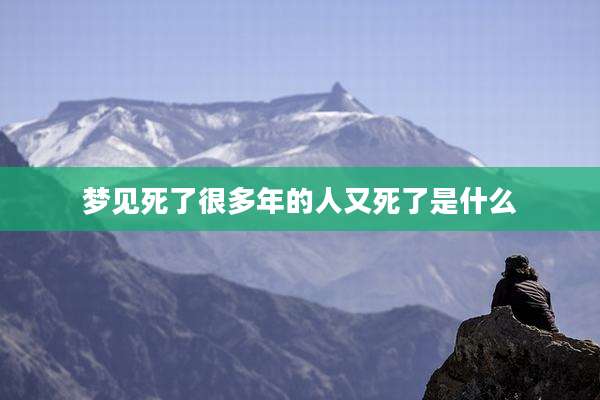 梦见死了很多年的人又死了是什么