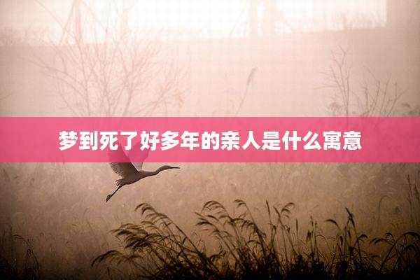 梦到死了好多年的亲人是什么寓意