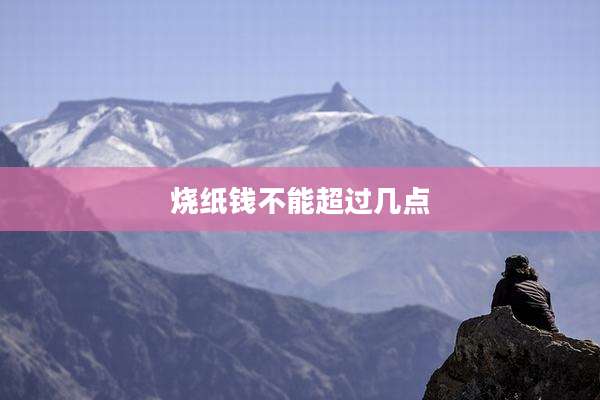 烧纸钱不能超过几点
