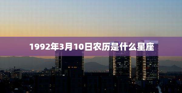 1992年3月10日农历是什么星座