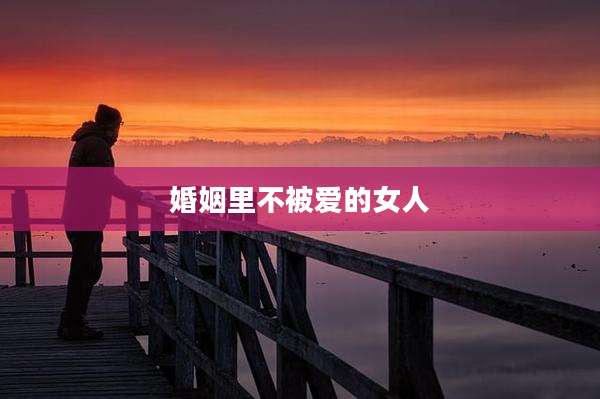 婚姻里不被爱的女人
