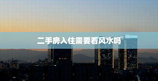 二手房入住需要看风水吗