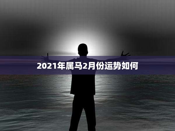 2021年属马2月份运势如何