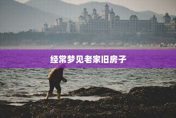 经常梦见老家旧房子