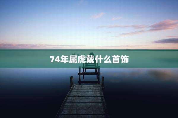 74年属虎戴什么首饰