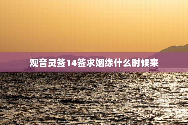 观音灵签14签求姻缘什么时候来