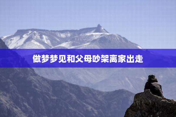 做梦梦见和父母吵架离家出走