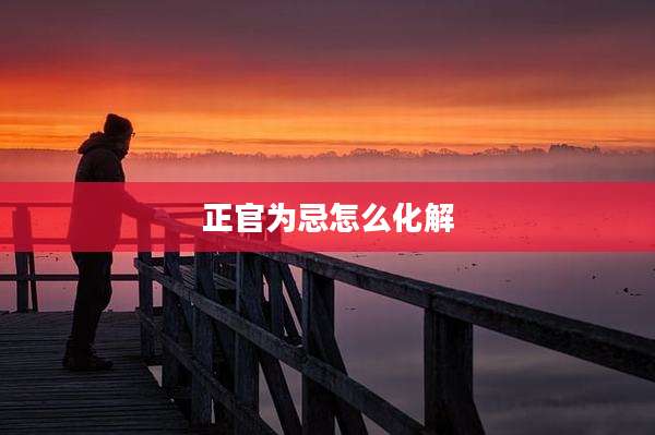 正官为忌怎么化解