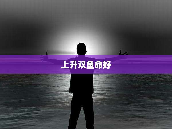 上升双鱼命好
