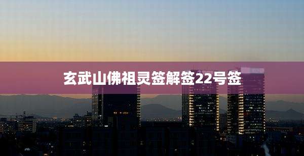 玄武山佛祖灵签解签22号签