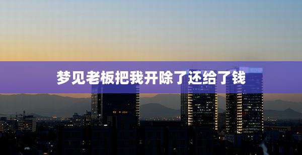 梦见老板把我开除了还给了钱