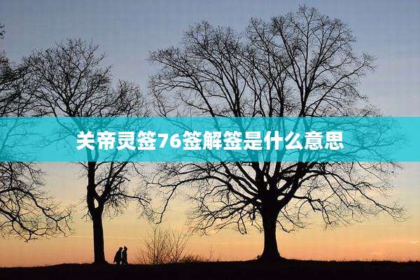 关帝灵签76签解签是什么意思