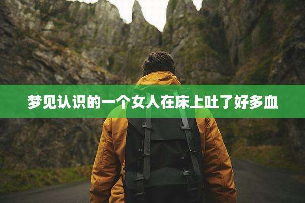 梦见认识的一个女人在床上吐了好多血