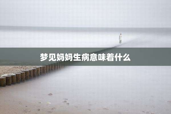 梦见妈妈生病意味着什么